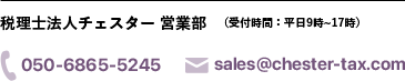 税理士法人チェスター営業部（受付時間：平日9時~17時）TEL:050-6865-5245 E-mail:sales@chester-tax.com