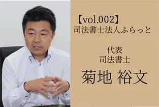 【vol.002】 司法書士法人ふらっと 代表 司法書士 菊池裕文