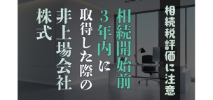 相続開始前3年内に土地建物を取得した際の非上場会社株式の相続税評価には注意