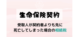 生命保険契約の受取人が契約者よりも先に死亡してしまった場合の相続税