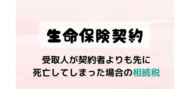 生命保険契約の受取人が契約者よりも先に死亡してしまった場合の相続税