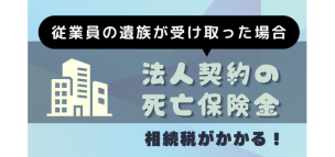 法人契約の死亡保険金を従業員の遺族が受け取った場合には相続税がかかる