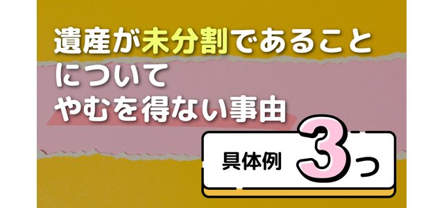 「遺産が未分割であることについてやむを得ない事由」の具体例3つ