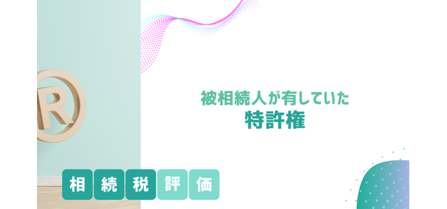 被相続人が有していた「特許権」の相続税評価