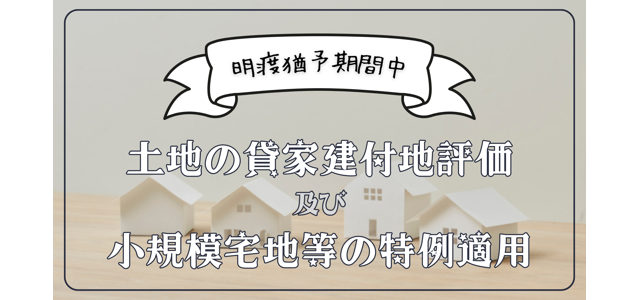 明渡猶予期間中の土地の貸家建付地評価及び小規模宅地の特例適用