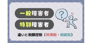 一般障害者と特別障害者の違いと税額控除（所得税・相続税）