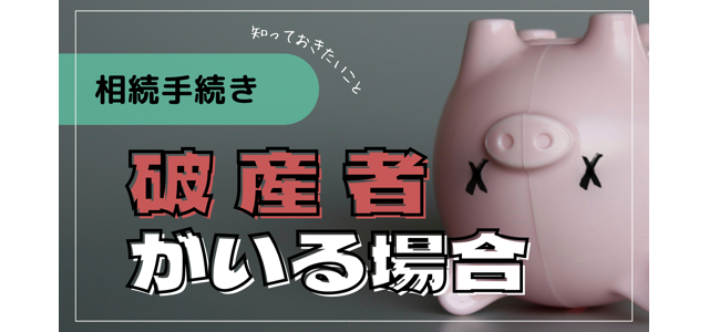 破産者がいる場合の相続手続きで知っておきたいこと