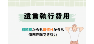 遺言執行費用は相続税からも遺留分からも債務控除できない