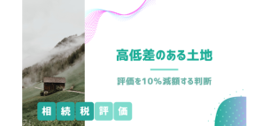 高低差がある土地の相続税評価を10％減額する判断