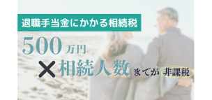 退職手当金にかかる相続税は”500万円×相続人数”まで非課税