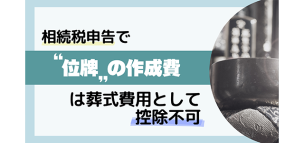 相続税申告で“位牌”の製作費は葬式費用として控除不可
