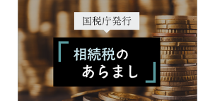 国税庁発行の“相続税のあらまし”とは？
