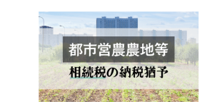 都市営農農地等の相続税の納税猶予