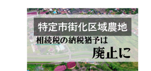特定市街化区域農地の相続税の納税猶予は廃止に