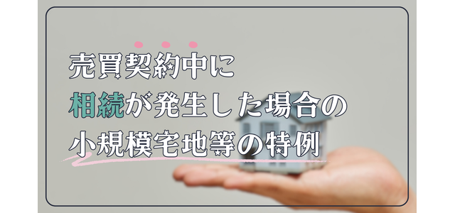 売買契約中に相続が発生した場合の小規模宅地等の特例