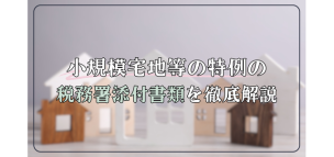 小規模宅地等の特例の税務署添付書類を徹底解説