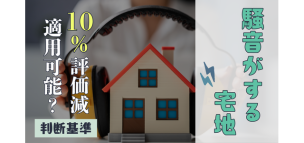 騒音がする宅地に10％評価減が適用可能かどうかの判断基準