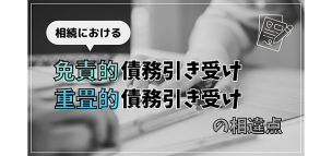 相続における「免責的債務引き受け」と「重畳的債務引き受け」の相違点