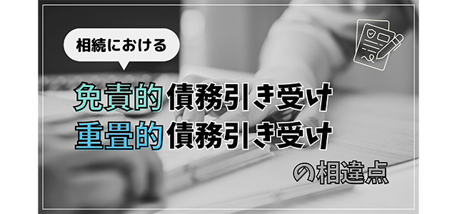 相続における「免責的債務引き受け」と「重畳的債務引き受け」の相違点