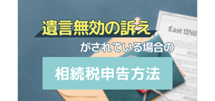 遺言無効の訴えがされている場合の相続税申告方法