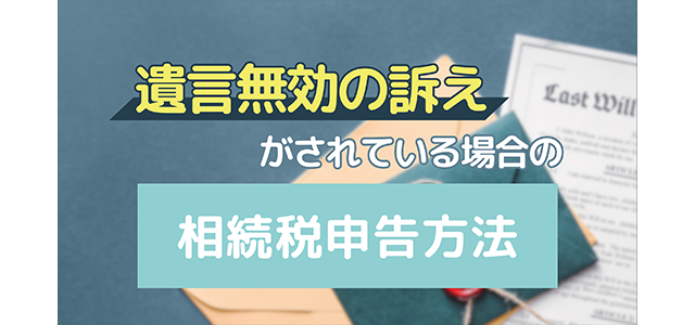 遺言無効の訴えがされている場合の相続税申告方法