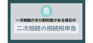一次相続の未分割財産がある場合の二次相続の相続税申告