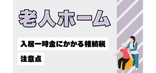 老人ホームの入居一時金にかかる相続税と注意点