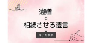 「遺贈」と「相続させる遺言」の違いを解説