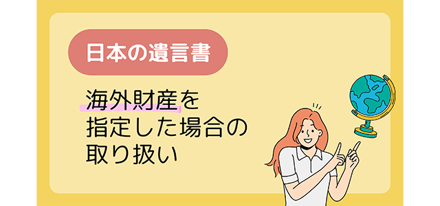 日本の遺言書で海外財産を指定した場合の取り扱い