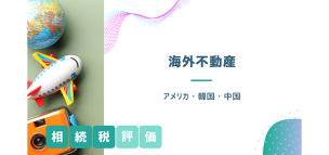 海外不動産の相続税評価（アメリカ・韓国・中国）