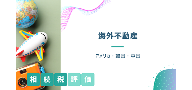 海外不動産の相続税評価（アメリカ・韓国・中国）