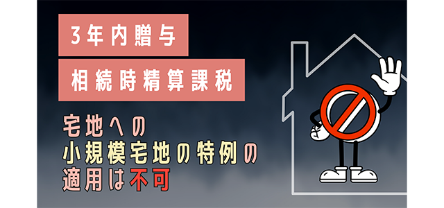 3年内贈与・相続時精算課税の宅地への小規模宅地の特例の適用は不可