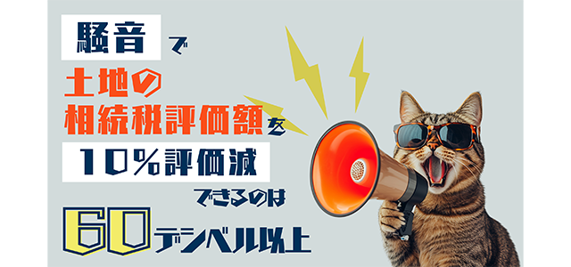 騒音で土地の相続税評価を10％評価減できるのは60デシベル以上