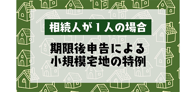 相続人が1人の場合の期限後申告による小規模宅地の特例