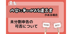 内容に争いがある遺言書がある場合の未分割申告の可否について