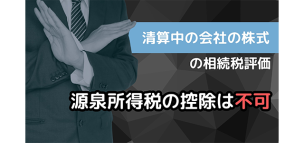 清算中の会社の株式の相続税評価は源泉所得税の控除は不可