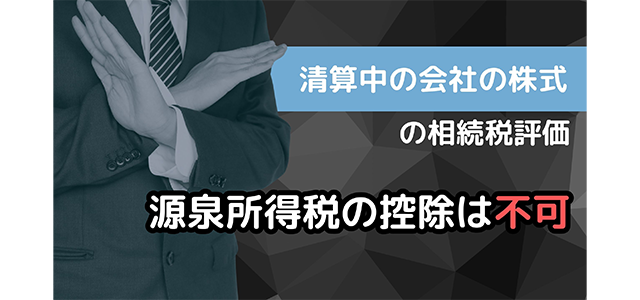 清算中の会社の株式の相続税評価は源泉所得税の控除は不可