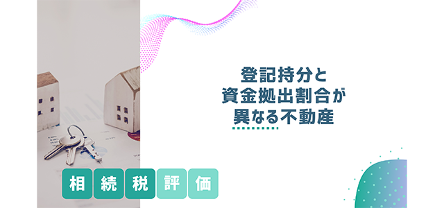 登記持分と資金拠出割合が異なる不動産の相続税評価