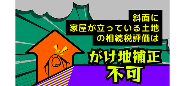 斜面に家屋が建っている土地の相続税評価はがけ地補正不可