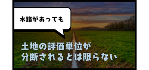 水路があっても土地の評価単位が分断されるとは限らない