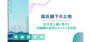 高圧線下の土地（区分地上権に準ずる地積権の目的となっている宅地）の相続税評価