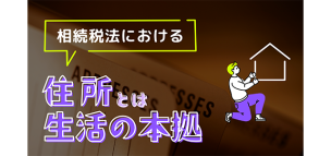 相続税法における「住所」とは「生活の本拠」