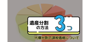 遺産分割３つの方法 ~代償分割の課税価格について~