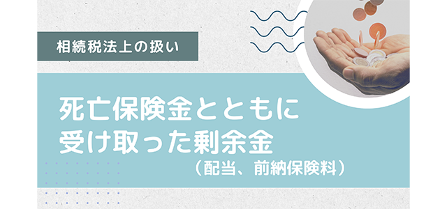 死亡保険金とともに受け取った剰余金（配当、前納保険料）の相続税法上の扱い