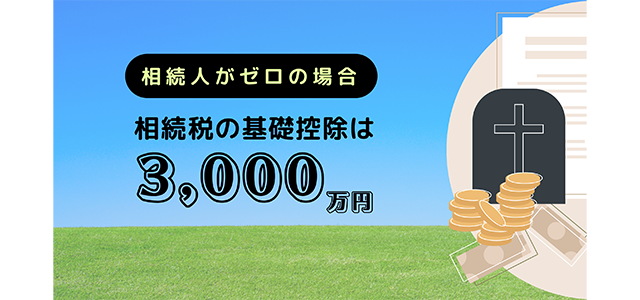 相続人がゼロの場合は相続税の基礎控除は3,000万円