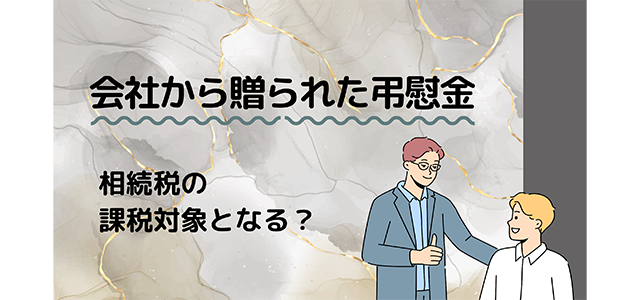 会社から贈られた弔慰金は相続税の課税対象となる？