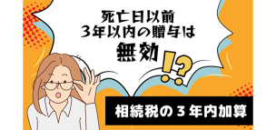 死亡日以前3年以内の贈与は無効！？相続税の3年内加算