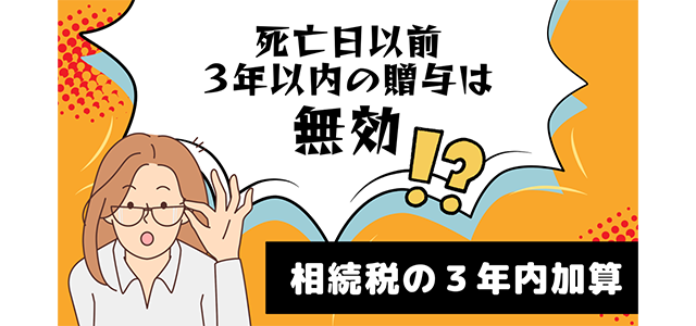 死亡日以前3年以内の贈与は無効！？相続税の3年内加算