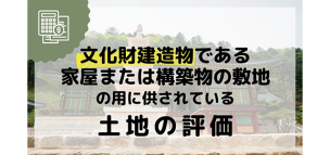 文化財建造物である家屋又は構築物の敷地の用に供されている土地の評価