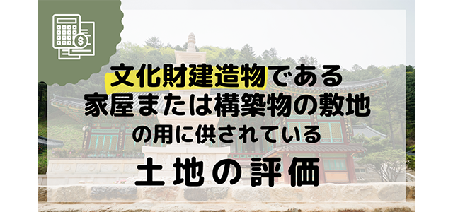 文化財建造物である家屋又は構築物の敷地の用に供されている土地の評価